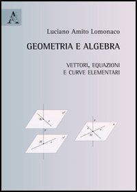 Geometria e algebra. Vettori, equazioni e curve elementari Geometria e algebra. Vettori, equazioni e curve elementari