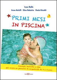 Primi mesi di piscina. Consigli, tecniche e idee per vivere un percorso di acquaticità da 0 a 3 anni Primi mesi di piscina. Consigli, tecniche e idee per vivere un percorso di acquaticità da 0 a 3 anni