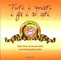 Tuti i Mati i Fa i So' Ati. Tutto Dino di Sandrà 2013, con l'Oroscodin o 2014