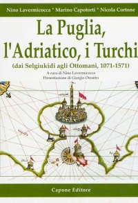 La Puglia, l'Adriatico, i Turchi. (Dai Selgiukidi agli Ottomani, 1071-1571)