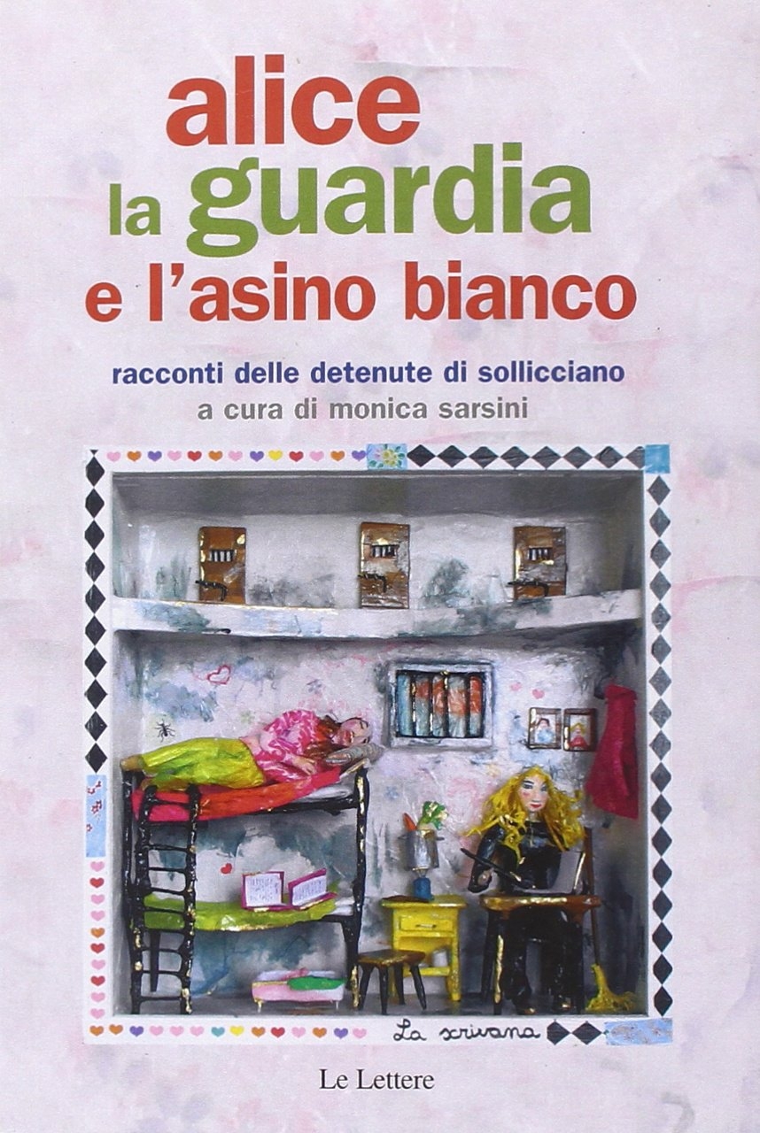 Alice, la guardia e l'asino bianco. Racconti delle detenute di Sollicciano Alice, la guardia e l'asino bianco. Racconti delle detenute di Sollicciano