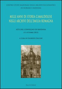 Mille anni di storia camaldolese negli archivi dell'Emilia-Romagna. Atti del Convegno di Ravenna Mille anni di storia camaldolese negli archivi dell'Emilia-Romagna. Atti del Convegno di Ravenna