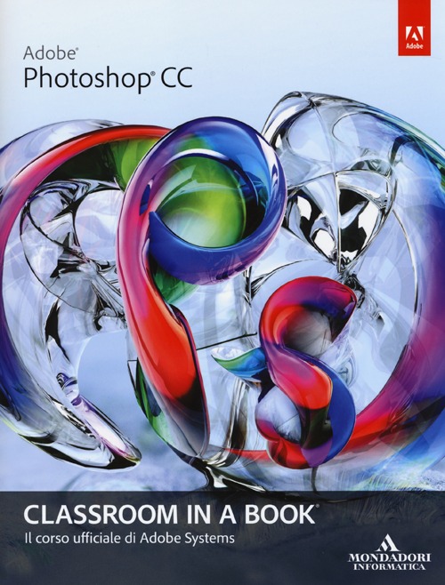Adobe Photoshop CC. Classroom in a book. Il corso ufficiale di Adobe Systems Adobe Photoshop CC. Classroom in a book. Il corso ufficiale di Adobe Systems