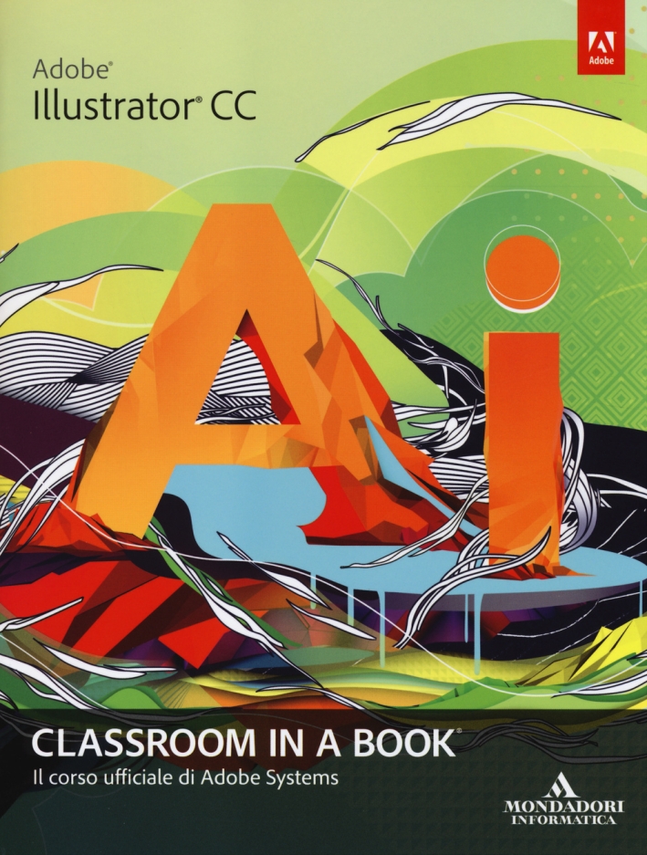 Adobe Illustrator CC. Classroom in a book. Il corso ufficiale di Adobe Systems Adobe Illustrator CC. Classroom in a book. Il corso ufficiale di Adobe Systems