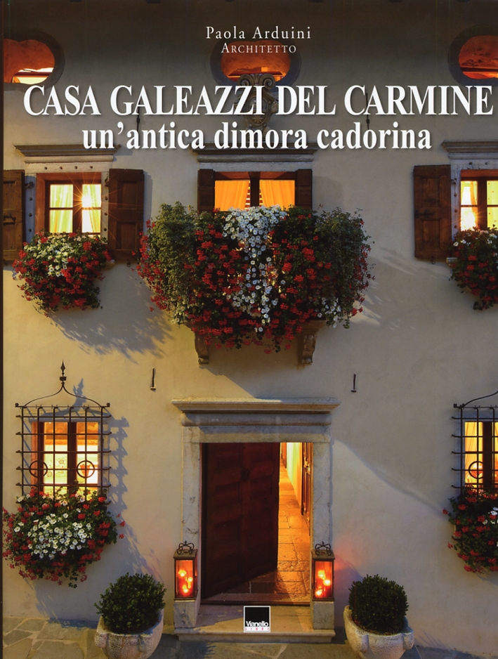 Casa Galeazzi del Carmine. Un'Antica Dimora Cadorina. A Historic Cadore Residence Casa Galeazzi del Carmine. Un'Antica Dimora Cadorina. A Historic Cadore Residence