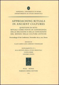 Approaching rituals in ancient cultures. Questioni di rito: rituali come fonte di conoscenza delle religioni... (Roma, 28-30 novembre 2011)