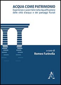 Acqua come patrimonio. Esperienze e savoir-faire nella riqualificazione delle città d'acqua e dei paesaggi fluviali Acqua come patrimonio. Esperienze e savoir-faire nella riqualificazione delle città d'acqua e dei paesaggi fluviali