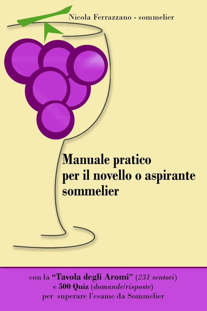 Manuale pratico per il novello o aspirante sommelier. 500 quiz (domande/risposte) per superare l'esame da sommelier. Con tavola degli aromi Manuale pratico per il novello o aspirante sommelier. 500 quiz (domande/risposte) per superare l'esame da sommelier. Con tavola degli aromi