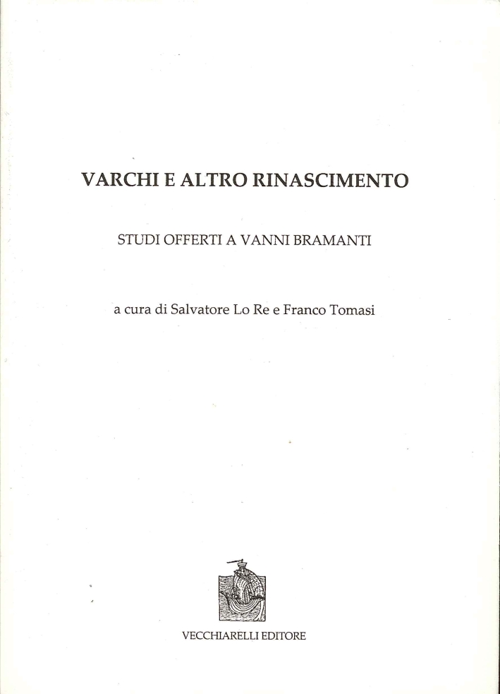 Varchi e altro Rinascimento. Studi offerti a Vanni Bramanti Varchi e altro Rinascimento. Studi offerti a Vanni Bramanti