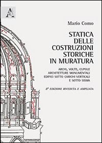 Statica delle costruzioni storiche in muratura. Archi, volte, cupole, architetture monumentali, edifici sotto carichi verticali e sotto sisma Statica delle costruzioni storiche in muratura. Archi, volte, cupole, architetture monumentali, edifici sotto carichi verticali e sotto sisma