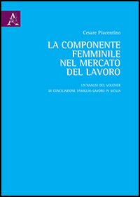 La componente femminile nel mercato del lavoro. Un'analisi del voucher di conciliazione famiglia-lavoro in Sicilia La componente femminile nel mercato del lavoro. Un'analisi del voucher di conciliazione famiglia-lavoro in Sicilia