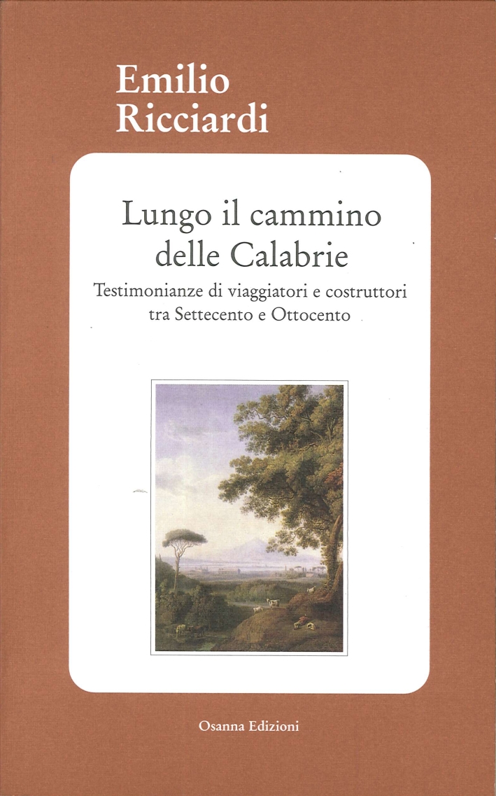 Lungo il Cammino delle Calabrie. Testimonianze di Viaggiatori e Costruttori tra Settecento e Ottocento Lungo il Cammino delle Calabrie. Testimonianze di Viaggiatori e Costruttori tra Settecento e Ottocento