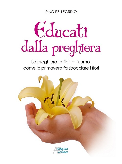 Educati dalla preghiera. La preghiera fa fiorire l'uomo, come la primavera fa sbocciare i fiori Educati dalla preghiera. La preghiera fa fiorire l'uomo, come la primavera fa sbocciare i fiori