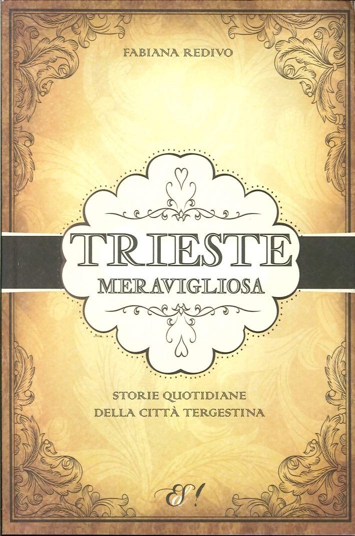 Trieste Meravigliosa. Storie quotidiane della città tergestina Trieste Meravigliosa. Storie quotidiane della città tergestina