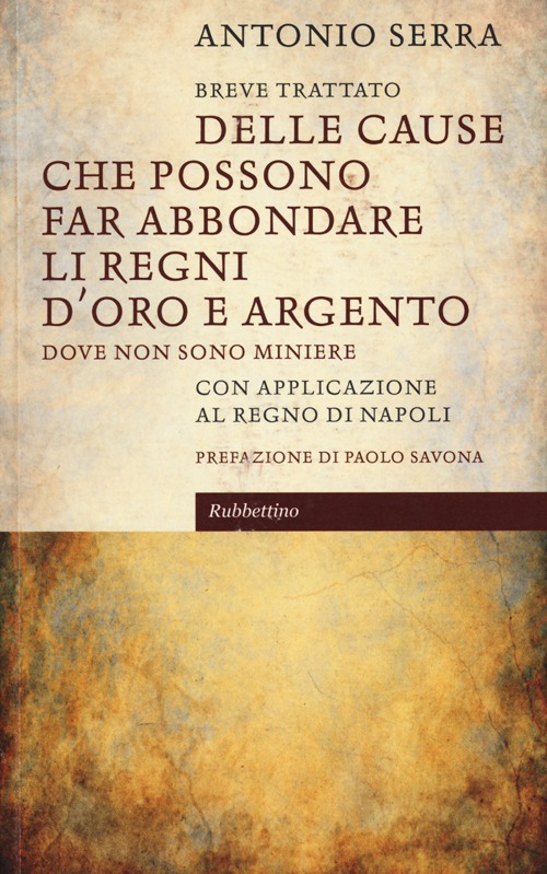 Breve trattato delle cause che possono far abbondare li regni d'oro e d'argento dove non sono miniere. Con applicazione al Regno di Napoli Breve trattato delle cause che possono far abbondare li regni d'oro e d'argento dove non sono miniere. Con applicazione al Regno di Napoli