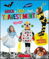 Gioca e crea i tuoi travestimenti. Con materiali di recupero. Ediz. illustrata Gioca e crea i tuoi travestimenti. Con materiali di recupero. Ediz. illustrata