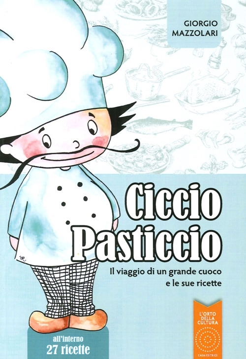 Ciccio Pasticcio. Il Viaggio di un Grande Cuoco e le Sue Ricette Ciccio Pasticcio. Il Viaggio di un Grande Cuoco e le Sue Ricette