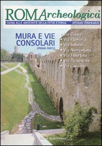 ROMArcheologica. Itinerario 8. Mura e vie consolari I. Via Cassia, Via Flaminia, Via Salaria, Via Nomentana, Via Tiburtina, Via Prenestina, Via Casilina