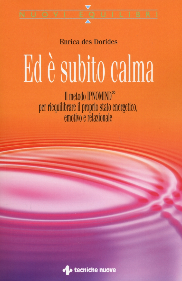 Ed è subito calma. Il metodo IPNOMIND® per riequilibrare il proprio stato energetico, emotivo e relazionale Ed è subito calma. Il metodo IPNOMIND® per riequilibrare il proprio stato energetico, emotivo e relazionale