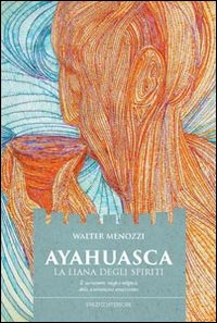 Ayahuasca. La liana degli spiriti. Il sacramento magico-religioso dello sciamanismo amazzonico Ayahuasca. La liana degli spiriti. Il sacramento magico-religioso dello sciamanismo amazzonico