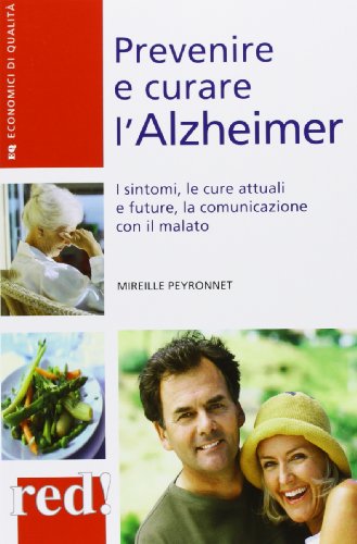 Prevenire e curare l'Alzheimer. I sintomi, le cure attuali e future, la comunicazione con il malato Prevenire e curare l'Alzheimer. I sintomi, le cure attuali e future, la comunicazione con il malato