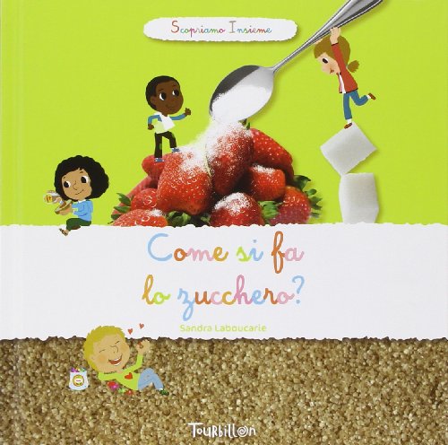 Come si fa lo zucchero? Scopriamo insieme. Ediz. illustrata Come si fa lo zucchero? Scopriamo insieme. Ediz. illustrata