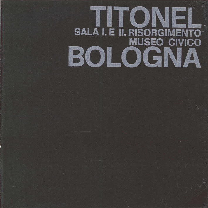 Titonel. Sala I e II Risorgimento Museo Civico Bologna Titonel. Sala I e II Risorgimento Museo Civico Bologna