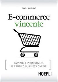 E-Commerce Vincente. Avviare e Promuovere il Proprio Business Online E-Commerce Vincente. Avviare e Promuovere il Proprio Business Online