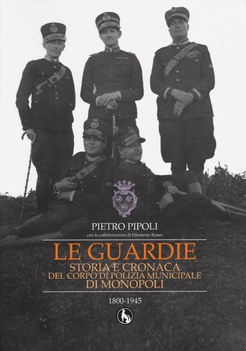 Le guardie. Storia e cronaca del corpo di polizia municipale di Monopoli Le guardie. Storia e cronaca del corpo di polizia municipale di Monopoli