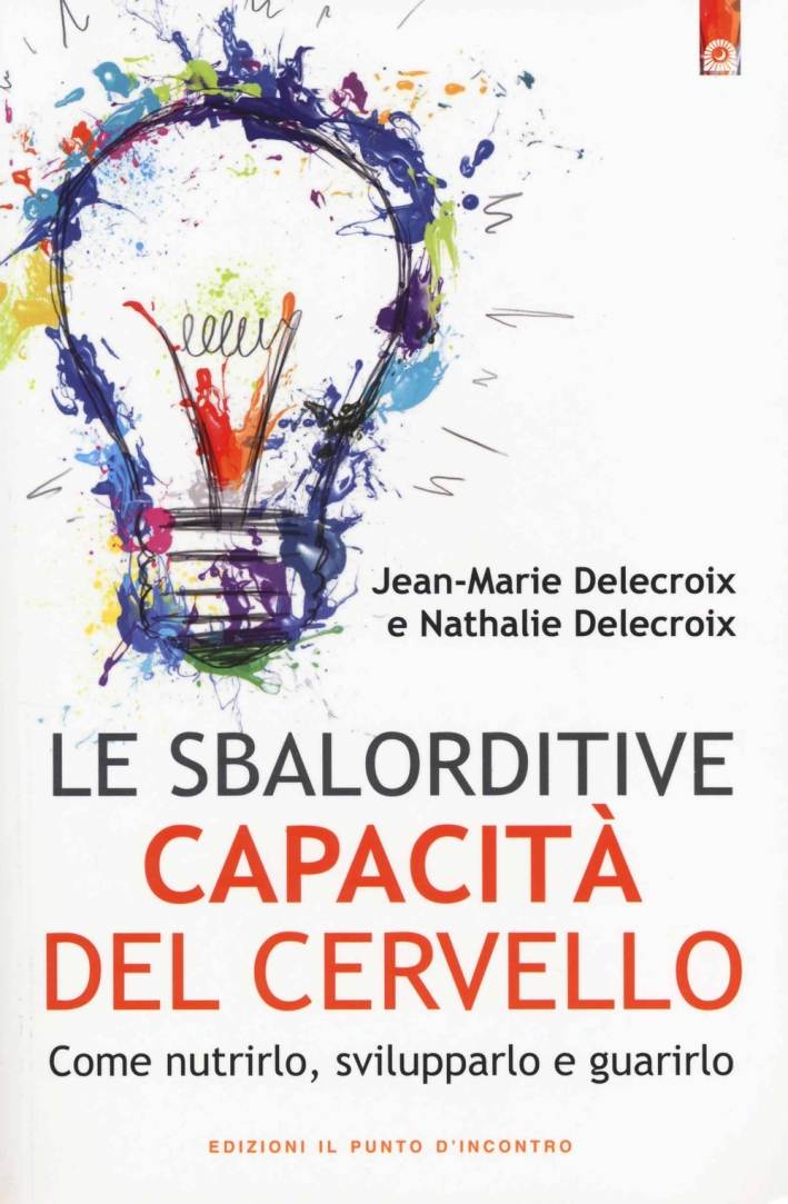Le sbalorditive capacità del cervello. Come nutrirlo, svilupparlo e guarirlo Le sbalorditive capacità del cervello. Come nutrirlo, svilupparlo e guarirlo