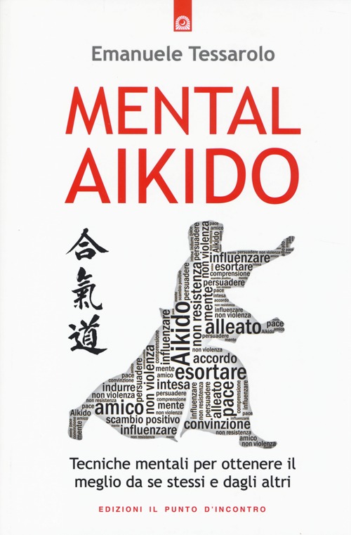 Mental-aikido. Tecniche mentali per ottenere il meglio da se stessi e dagli altri Mental-aikido. Tecniche mentali per ottenere il meglio da se stessi e dagli altri