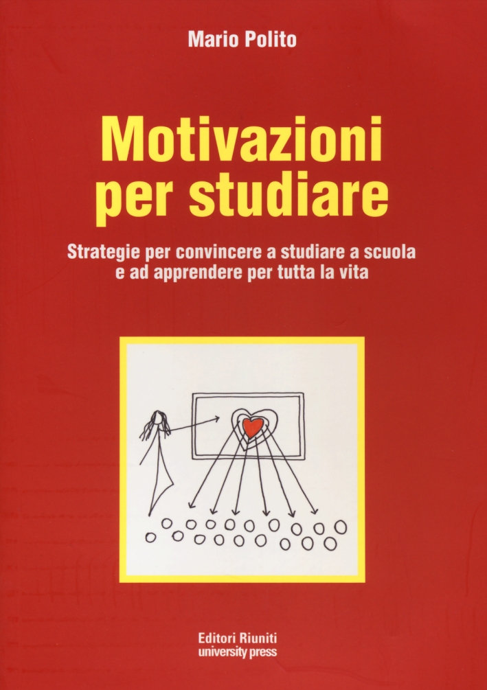 Motivazioni per studiare. Strategie per convincere a studiare a scuola e ad apprendere per tutta la vita Motivazioni per studiare. Strategie per convincere a studiare a scuola e ad apprendere per tutta la vita
