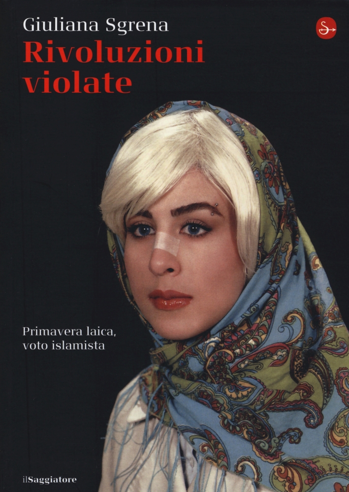 Rivoluzioni violate. Primavera laica, voto islamista Rivoluzioni violate. Primavera laica, voto islamista