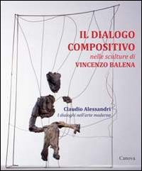 Il dialogo compositivo nelle sculture di Vincenzo Balena. Catalogo della mostra (Treviso, settembre-novembre 2013) Il dialogo compositivo nelle sculture di Vincenzo Balena. Catalogo della mostra (Treviso, settembre-novembre 2013)