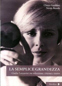 La Semplice Grandezza. Guilia Lazzarini tra Televisione, Cinema e Teatro