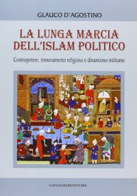 La Lunga Marcia dell'Islam Politico. Contropotere, Rinnovamento Religioso e Dinamismo Militare