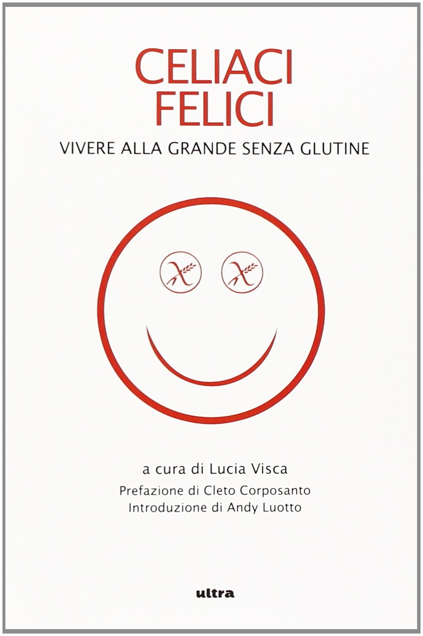 Celiaci felici. Vivere alla grande senza glutine Celiaci felici. Vivere alla grande senza glutine