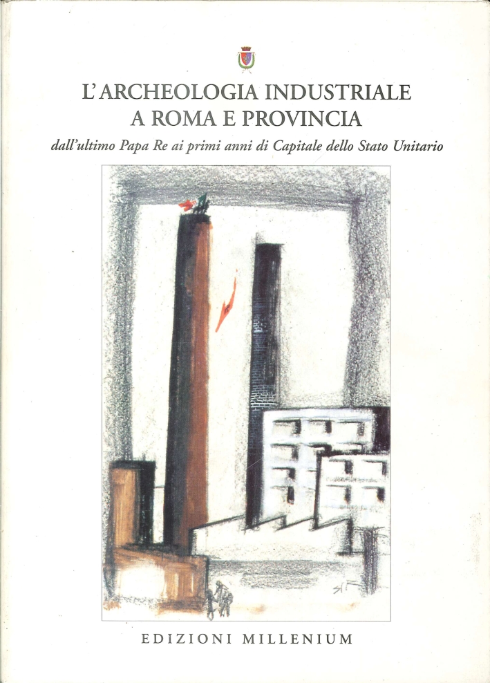 L'Archeologia Industriale a Roma e Provincia. Dall'Ultimo Papa Re ai Primi Anni di Capitale dello Stato Unitario L'Archeologia Industriale a Roma e Provincia. Dall'Ultimo Papa Re ai Primi Anni di Capitale dello Stato Unitario