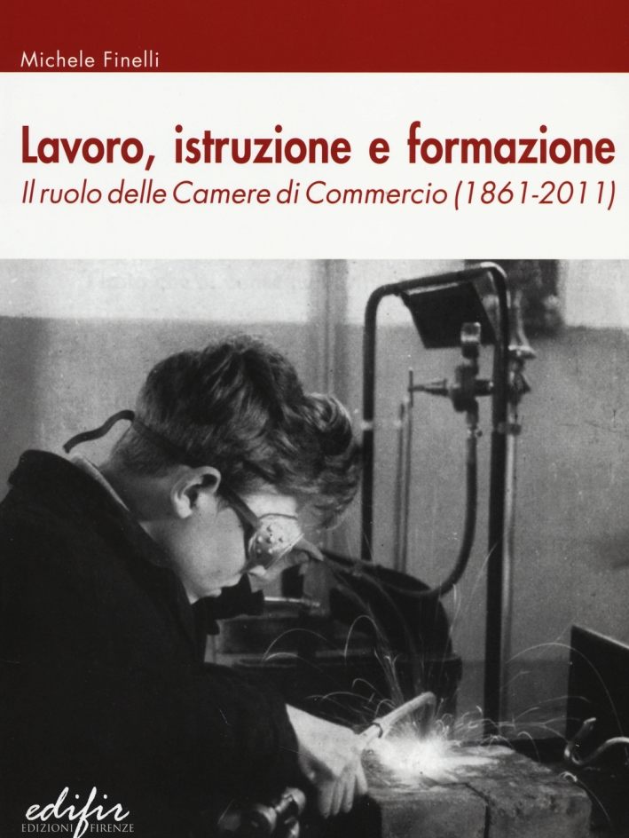 Lavoro, istruzione e formazione. Il ruolo delle Camere di commercio (1861-2011) Lavoro, istruzione e formazione. Il ruolo delle Camere di commercio (1861-2011)