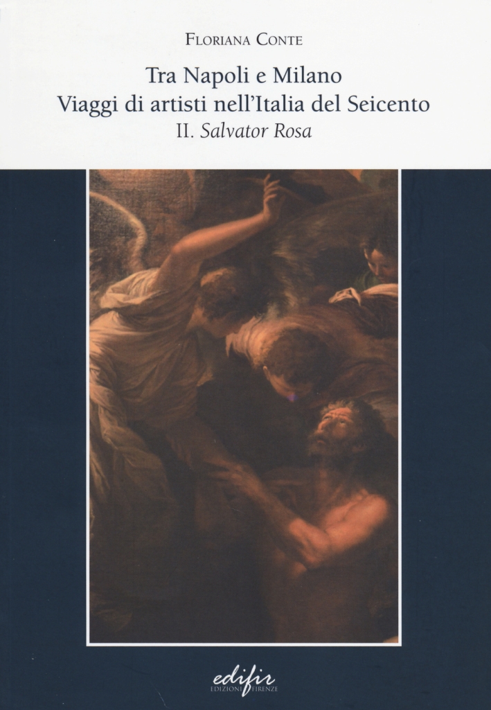 Tra Napoli e Milano. Viaggi di Artisti nell'Italia del Seicento. Vol. 2: Salvator Rosa Tra Napoli e Milano. Viaggi di Artisti nell'Italia del Seicento. Vol. 2: Salvator Rosa