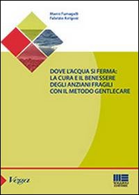 Dove l'acqua si ferma. La cura e il benessere degli anziani fragili con il metodo gentlecare Dove l'acqua si ferma. La cura e il benessere degli anziani fragili con il metodo gentlecare