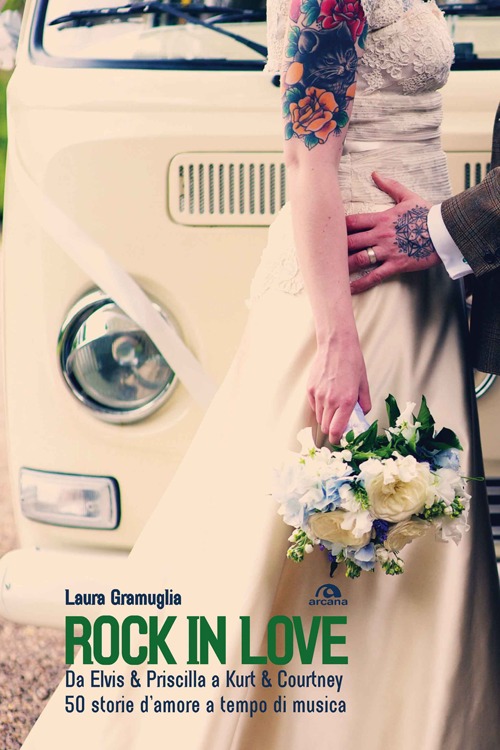 Rock in love. Da Elvis & Priscilla a Kurt & Courtney, 60 storie d'amore a tempo di musica Rock in love. Da Elvis & Priscilla a Kurt & Courtney, 60 storie d'amore a tempo di musica