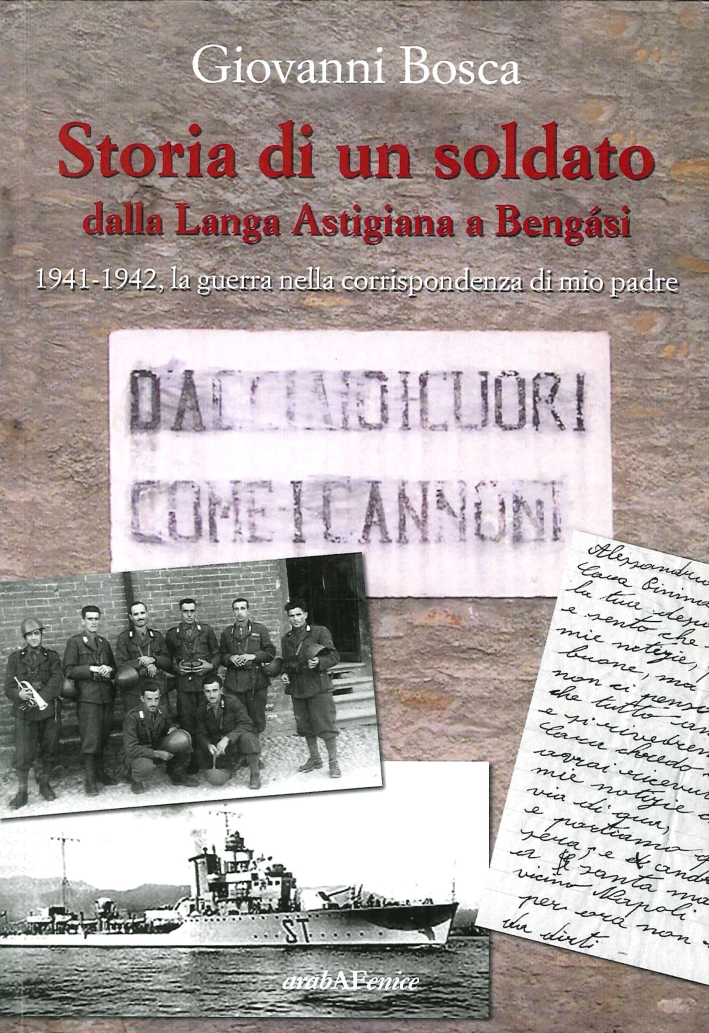Storia di un soldato dalla Langa Astigiana a Bengasi. 1941-1942, la guerra nella corrispondenza di mio padre Storia di un soldato dalla Langa Astigiana a Bengasi. 1941-1942, la guerra nella corrispondenza di mio padre