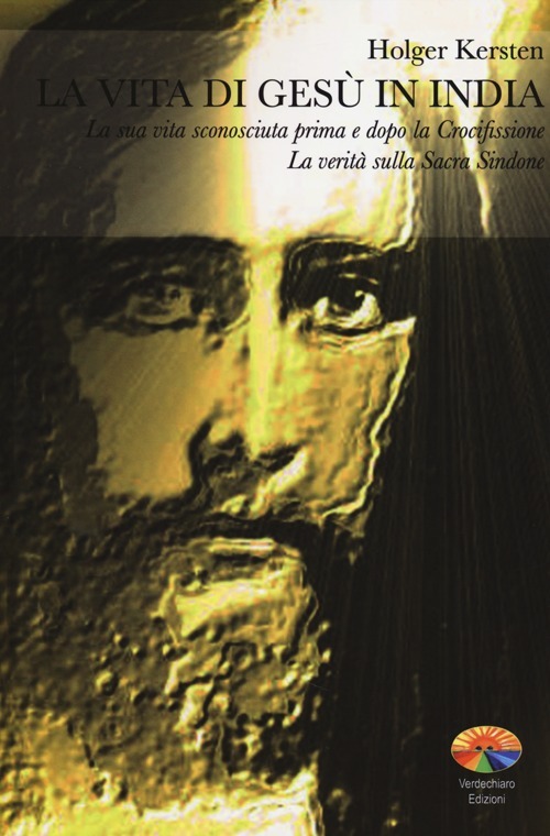 La vita di Gesù in India. La sua vita sconosciuta prima e dopo la Crocifissione. La verità sulla Sacra Sindone La vita di Gesù in India. La sua vita sconosciuta prima e dopo la Crocifissione. La verità sulla Sacra Sindone