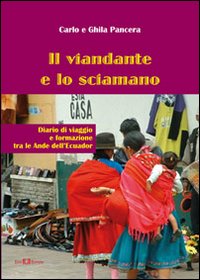Il viandante e lo sciamano. Diario di viaggio e formazione tra le Ande dell'Ecuador Il viandante e lo sciamano. Diario di viaggio e formazione tra le Ande dell'Ecuador
