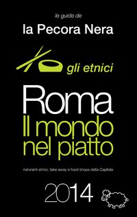 Roma. Il mondo nel piatto. 2014. Ristoranti etnici, take away, e food shops della capitale Roma. Il mondo nel piatto. 2014. Ristoranti etnici, take away, e food shops della capitale