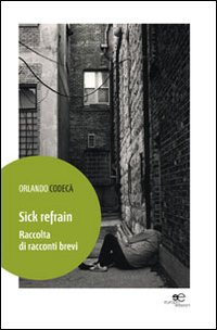 Sick refrain. Raccolta di racconti brevi Sick refrain. Raccolta di racconti brevi