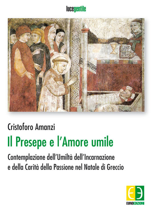 Il presepe e l'amore umile. Contemplazione dell'umiltà dell'incarnazione e della carità della passione nel natale di Greccio Il presepe e l'amore umile. Contemplazione dell'umiltà dell'incarnazione e della carità della passione nel natale di Greccio