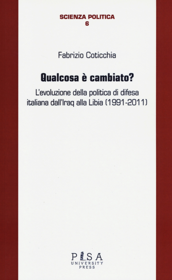 Qualcosa è cambiato? L'evoluzione della politica di difesa italiana dall'Iraq alla Libia (1991-2011) Qualcosa è cambiato? L'evoluzione della politica di difesa italiana dall'Iraq alla Libia (1991-2011)