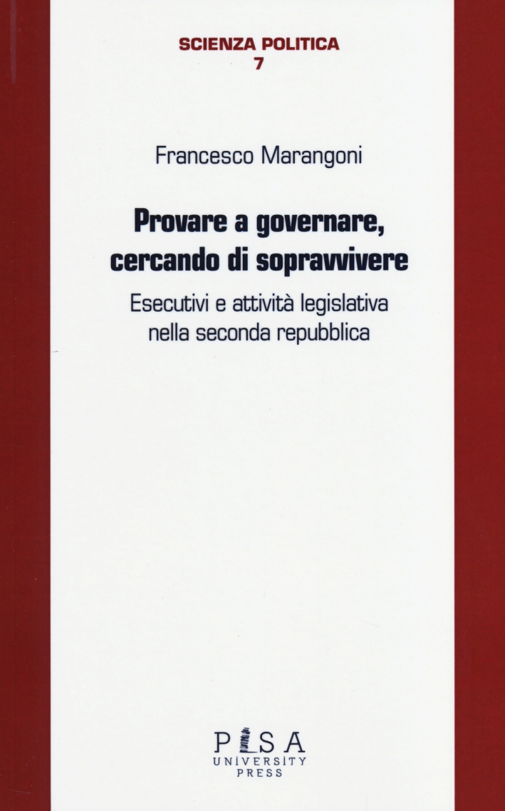 Provare a governare, cercando di sopravvivere. Esecutivi e attività legislativa nella seconda Repubblica Provare a governare, cercando di sopravvivere. Esecutivi e attività legislativa nella seconda Repubblica
